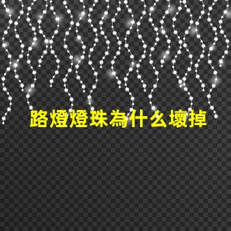 路燈燈珠為什么壞掉 路燈壞了怎么換燈珠
